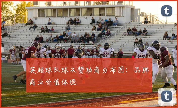 英超球队球衣赞助商分布图:品牌商业价值体现