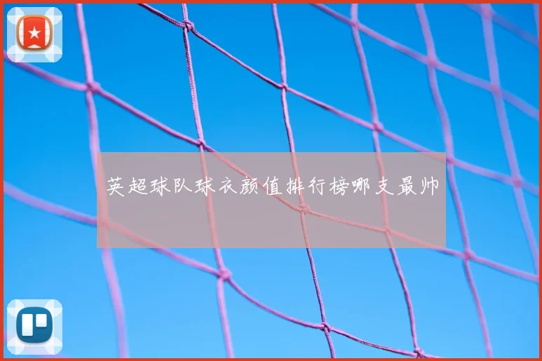 英超球队球衣颜值排行榜哪支最帅