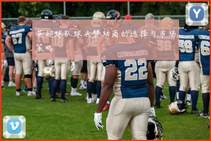 英超球队球衣赞助商的选择与市场策略