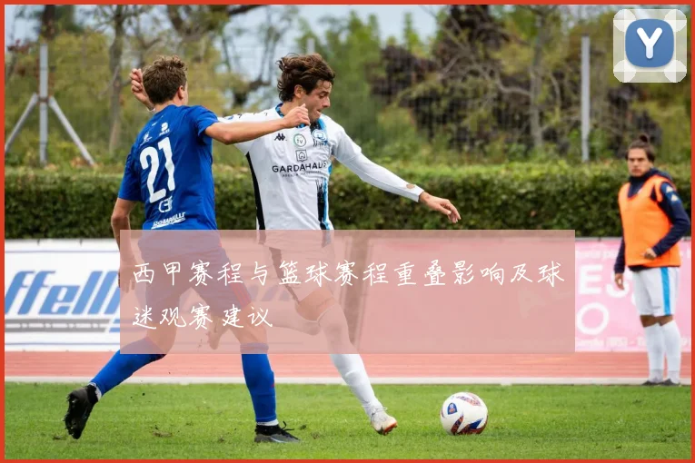 西甲赛程与篮球赛程重叠影响及球迷观赛建议