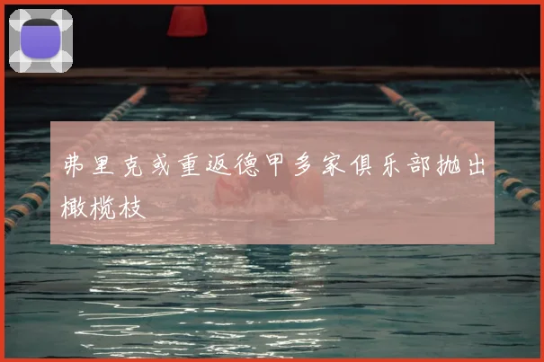 弗里克或重返德甲多家俱乐部抛出橄榄枝