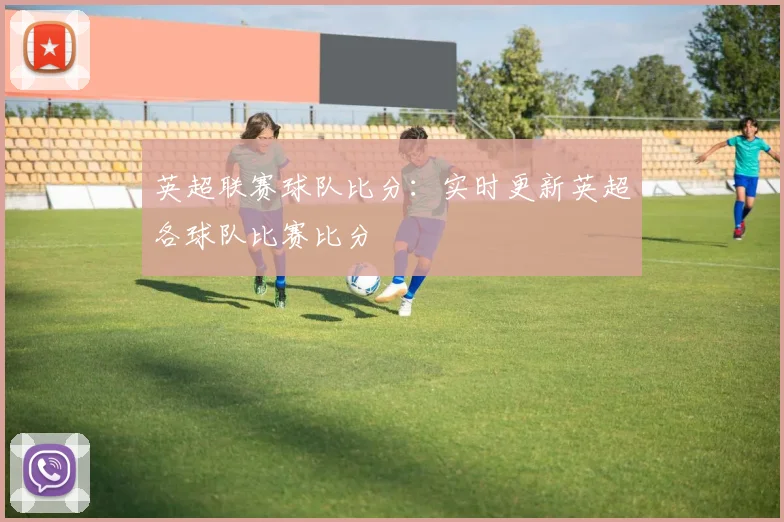 英超联赛球队比分：实时更新英超各球队比赛比分