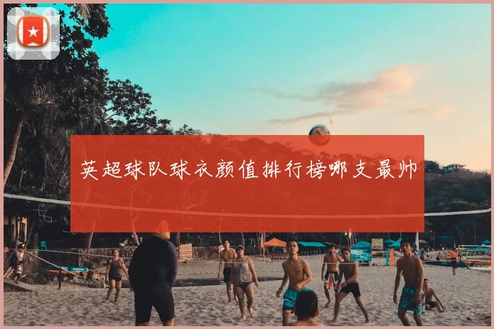 英超球队球衣颜值排行榜哪支最帅