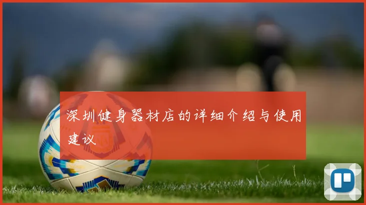 深圳健身器材店的详细介绍与使用建议